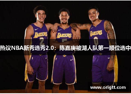 热议NBA新秀选秀2.0:陈嘉庚被湖人队第一顺位选中